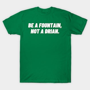 Be a fountain, not a drain. T-Shirt